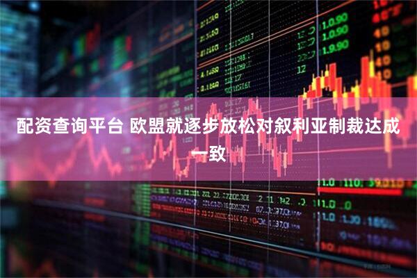 配资查询平台 欧盟就逐步放松对叙利亚制裁达成一致