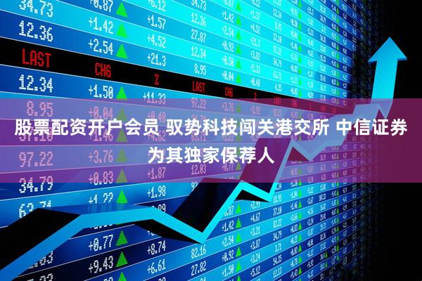 股票配资开户会员 驭势科技闯关港交所 中信证券为其独家保荐人
