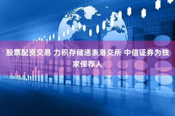 股票配资交易 力积存储递表港交所 中信证券为独家保荐人