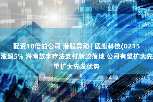 配资10倍的公司 港股异动 | 医渡科技(02158)午后涨超5% 海南数字疗法支付新政落地 公司有望扩大先发优势