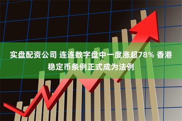 实盘配资公司 连连数字盘中一度涨超78% 香港稳定币条例正式成为法例