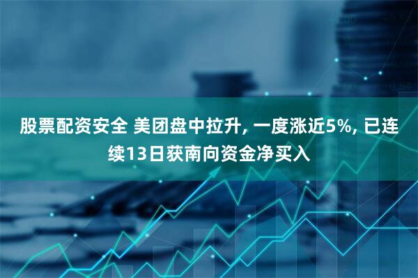 股票配资安全 美团盘中拉升, 一度涨近5%, 已连续13日获南向资金净买入