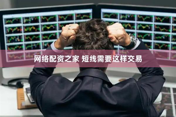 网络配资之家 短线需要这样交易