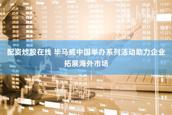 配资炒股在线 毕马威中国举办系列活动助力企业拓展海外市场
