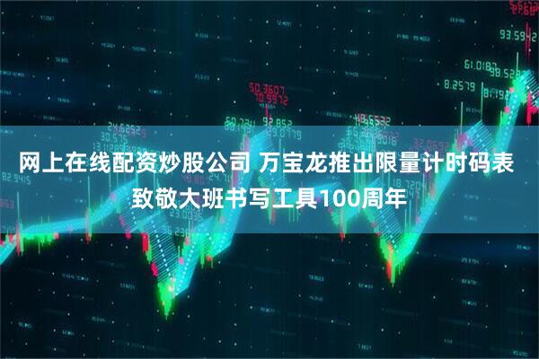 网上在线配资炒股公司 万宝龙推出限量计时码表 致敬大班书写工具100周年